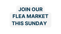 Join ouR fleA MarkeT This Sunday